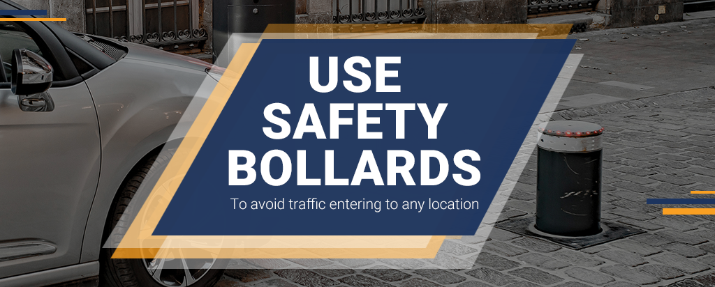 USE SAFETY BOLLARDS - To avoid traffic entering to any location